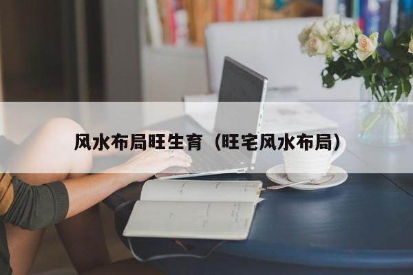 风水布局旺生育(旺宅风水布局)