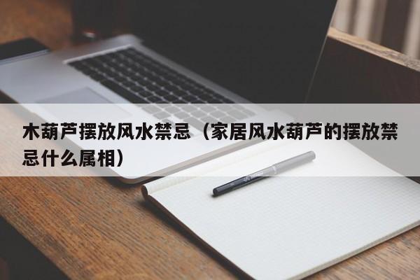 木葫芦摆放风水禁忌(家居风水葫芦的摆放禁忌什么属相)