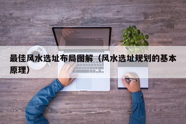 最佳风水选址布局图解(风水选址规划的基本原理)