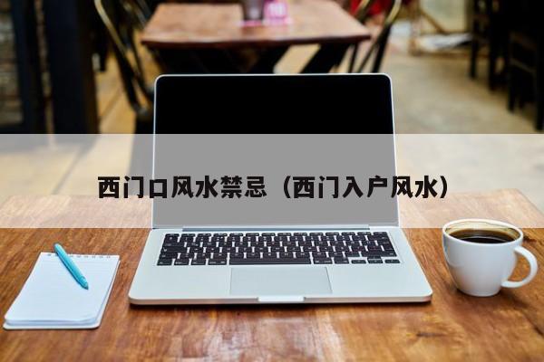西门口风水禁忌(西门入户风水)