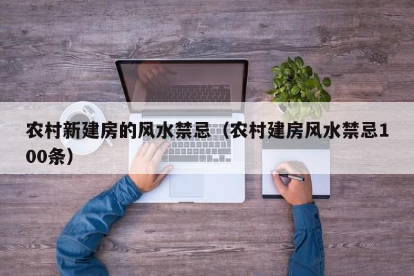 农村新建房的风水禁忌(农村建房风水禁忌100条)