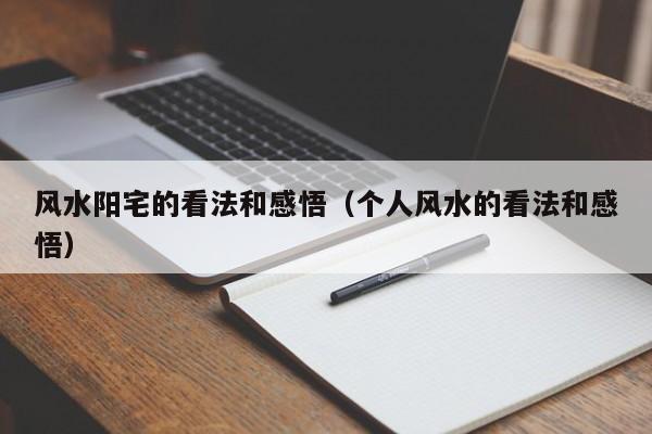风水阳宅的看法和感悟(个人风水的看法和感悟)