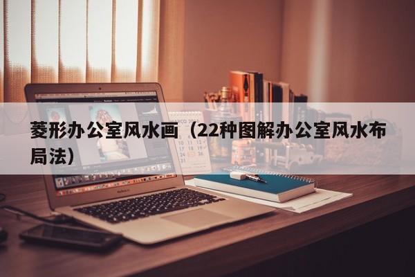 菱形办公室风水画(22种图解办公室风水布局法)