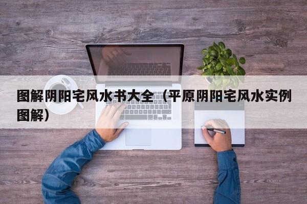 图解阴阳宅风水书大全(平原阴阳宅风水实例图解)