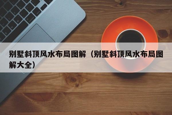 别墅斜顶风水布局图解(别墅斜顶风水布局图解大全)