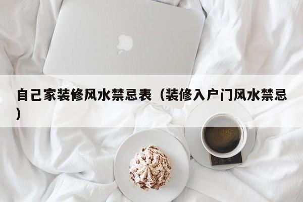 自己家装修风水禁忌表(装修入户门风水禁忌)