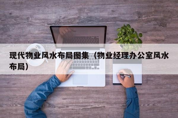 现代物业风水布局图集(物业经理办公室风水布局)