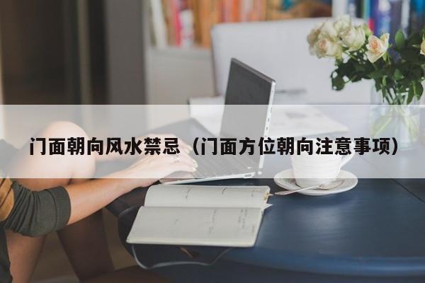 门面朝向风水禁忌(门面方位朝向注意事项)