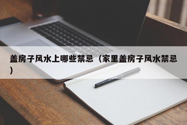 盖房子风水上哪些禁忌(家里盖房子风水禁忌)