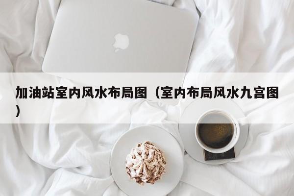 加油站室内风水布局图(室内布局风水九宫图)