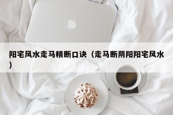 阳宅风水走马精断口诀(走马断阴阳阳宅风水)