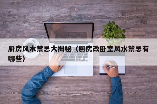厨房风水禁忌大揭秘(厨房改卧室风水禁忌有哪些)