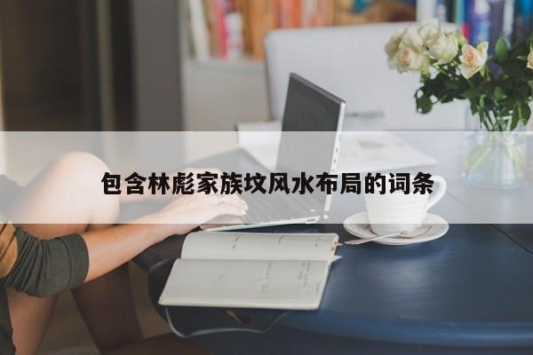 包含林彪家族坟风水布局的词条