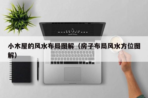 小木屋的风水布局图解(房子布局风水方位图解)