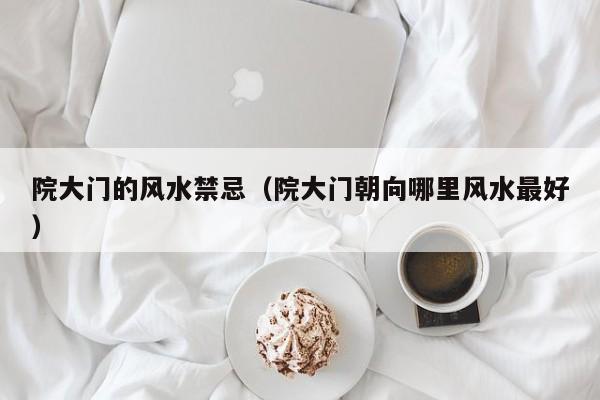 院大门的风水禁忌(院大门朝向哪里风水最好)