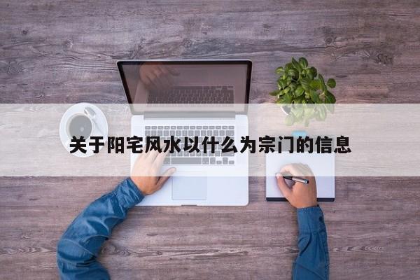 关于阳宅风水以什么为宗门的信息
