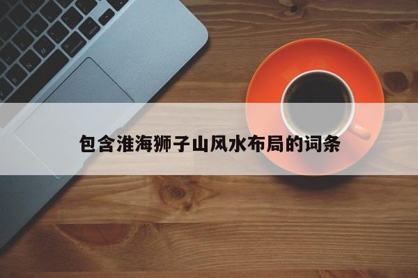 包含淮海狮子山风水布局的词条