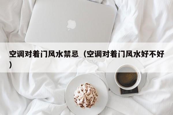 空调对着门风水禁忌(空调对着门风水好不好)