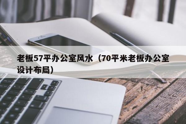 老板57平办公室风水（70平米老板办公室设计布局）