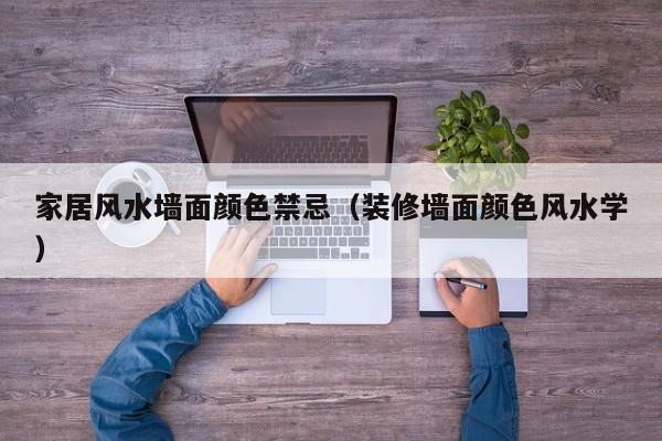 家居风水墙面颜色禁忌（装修墙面颜色风水学）