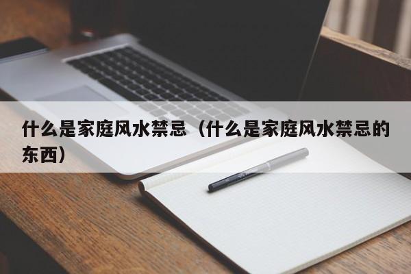 什么是家庭风水禁忌（什么是家庭风水禁忌的东西）