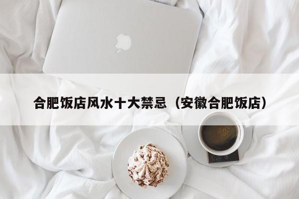 合肥饭店风水十大禁忌(安徽合肥饭店)