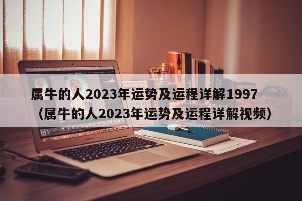 属牛的人2023年运势及运程详解1997(属牛的人2023年运势及运程详解视频)