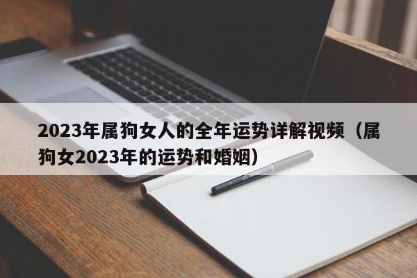 2023年属狗女人的全年运势详解视频(属狗女2023年的运势和婚姻)
