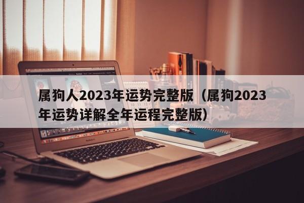 属狗人2023年运势完整版(属狗2023年运势详解全年运程完整版)