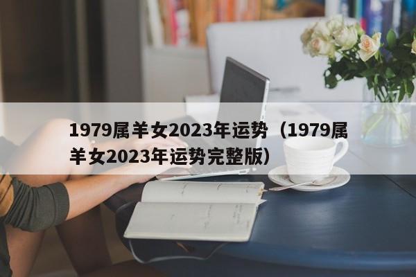 1979属羊女2023年运势(1979属羊女2023年运势完整版)