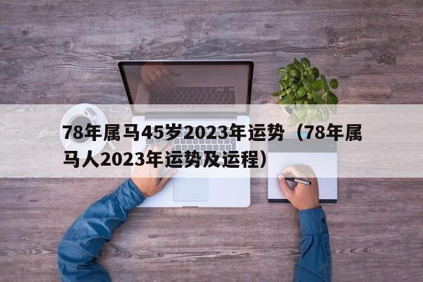 78年属马45岁2023年运势(78年属马人2023年运势及运程)