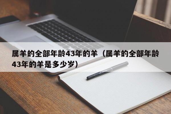 属羊的全部年龄43年的羊(属羊的全部年龄43年的羊是多少岁)