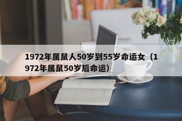 1972年属鼠人50岁到55岁命运女(1972年属鼠50岁后命运)