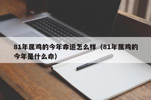81年属鸡的今年命运怎么样(81年属鸡的今年是什么命)