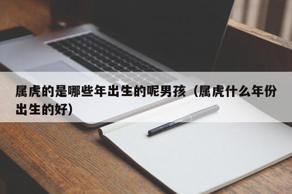 属虎的是哪些年出生的呢男孩(属虎什么年份出生的好)