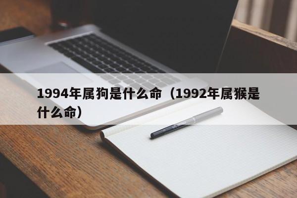 1994年属狗是什么命(1992年属猴是什么命)
