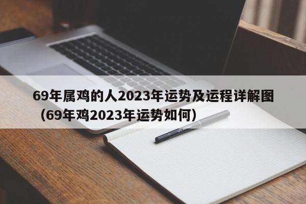 69年属鸡的人2023年运势及运程详解图(69年鸡2023年运势如何)
