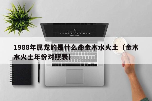 1988年属龙的是什么命金木水火土(金木水火土年份对照表)