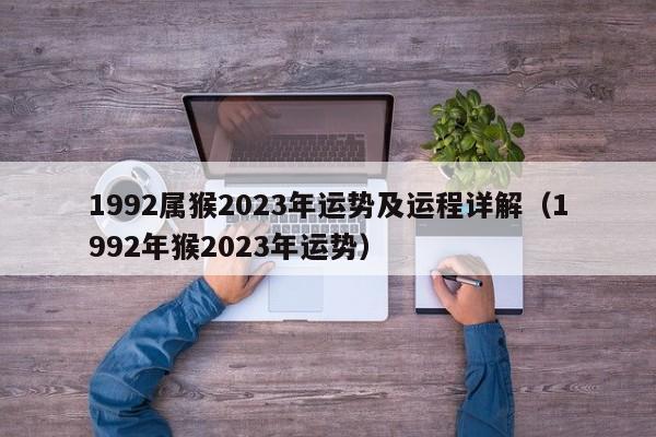 1992属猴2023年运势及运程详解(1992年猴2023年运势)