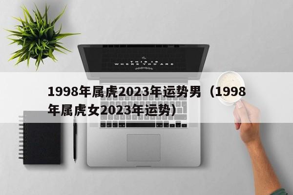 1998年属虎2023年运势男(1998年属虎女2023年运势)