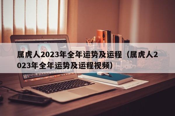 属虎人2023年全年运势及运程(属虎人2023年全年运势及运程视频)