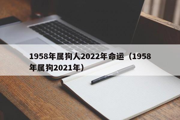 1958年属狗人2022年命运(1958年属狗2021年)