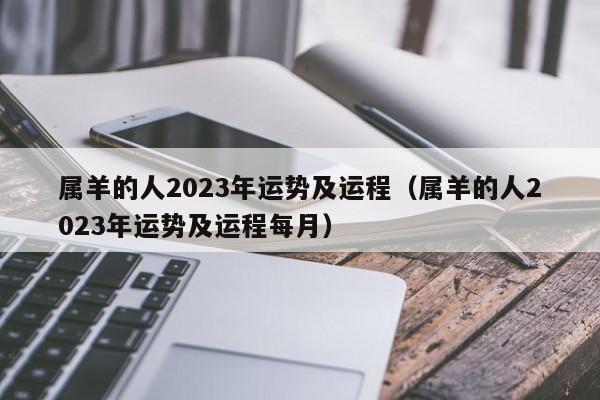 属羊的人2023年运势及运程(属羊的人2023年运势及运程每月)