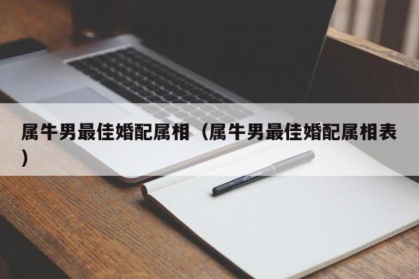 属牛男最佳婚配属相(属牛男最佳婚配属相表)