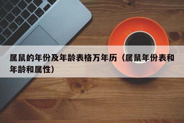 属鼠的年份及年龄表格万年历(属鼠年份表和年龄和属性)