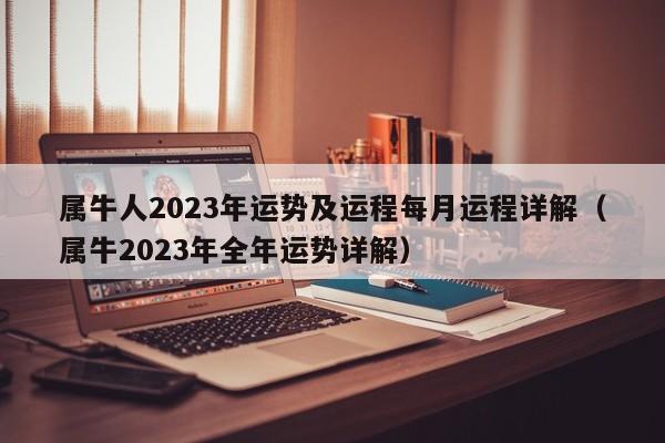 属牛人2023年运势及运程每月运程详解(属牛2023年全年运势详解)