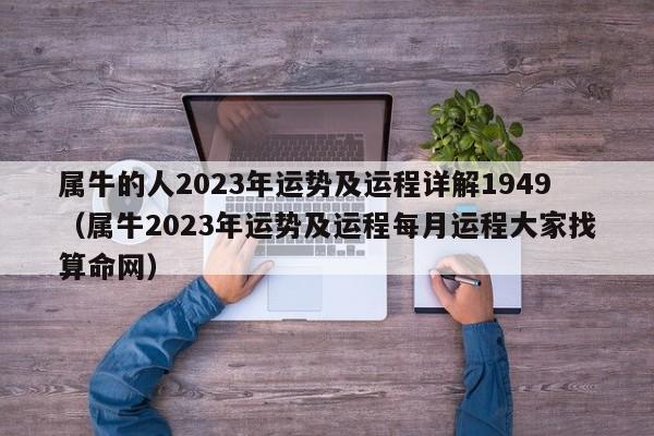 属牛的人2023年运势及运程详解1949(属牛2023年运势及运程每月运程大家找算命网)