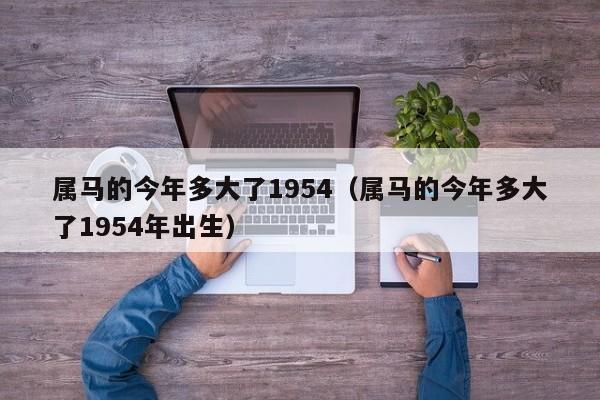 属马的今年多大了1954（属马的今年多大了1954年出生）