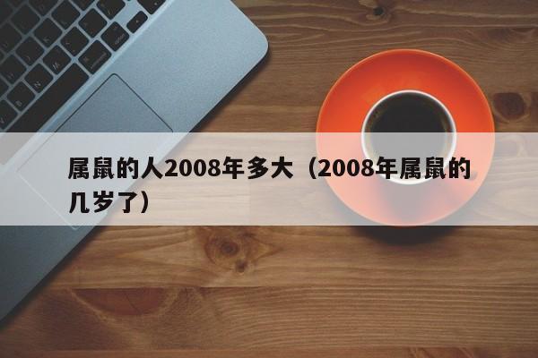属鼠的人2008年多大(2008年属鼠的几岁了)