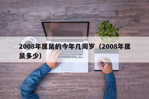2008年属鼠的今年几周岁(2008年属鼠多少)